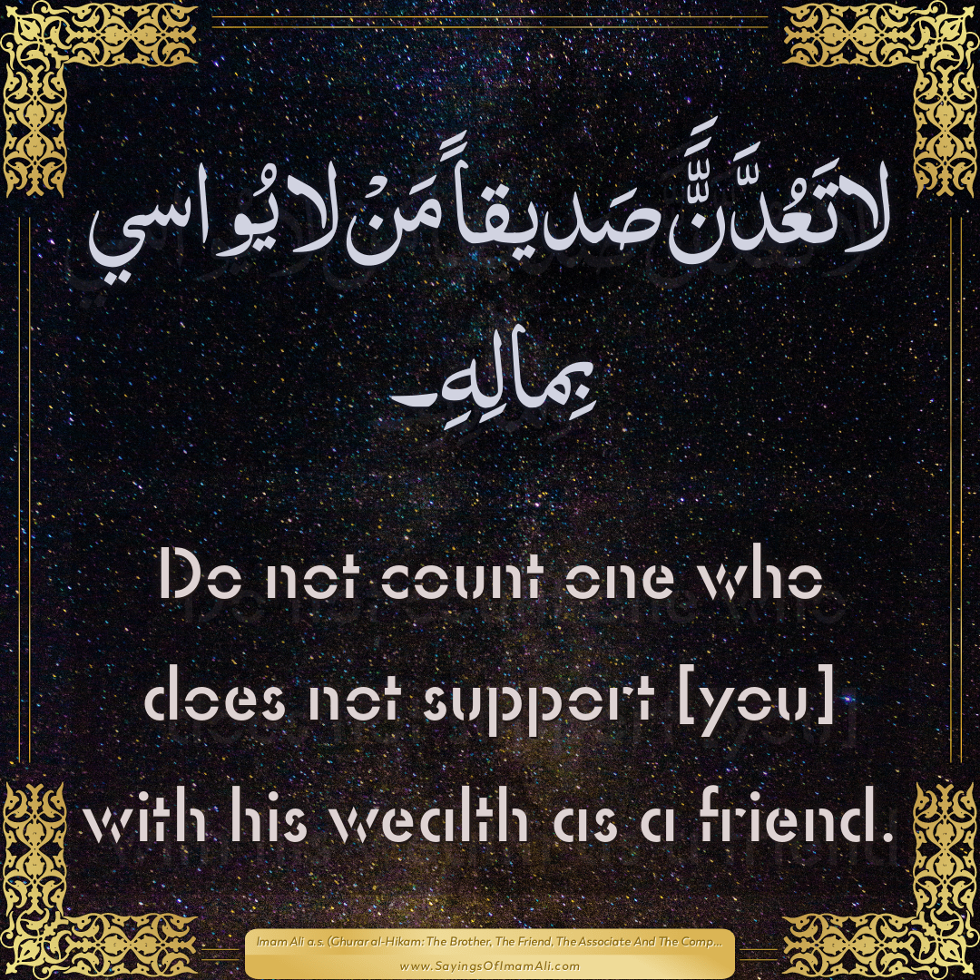 Do not count one who does not support [you] with his wealth as a friend.